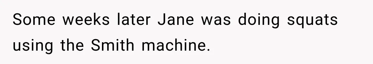 Some weeks later Jane was doing squats using the Smith machine.