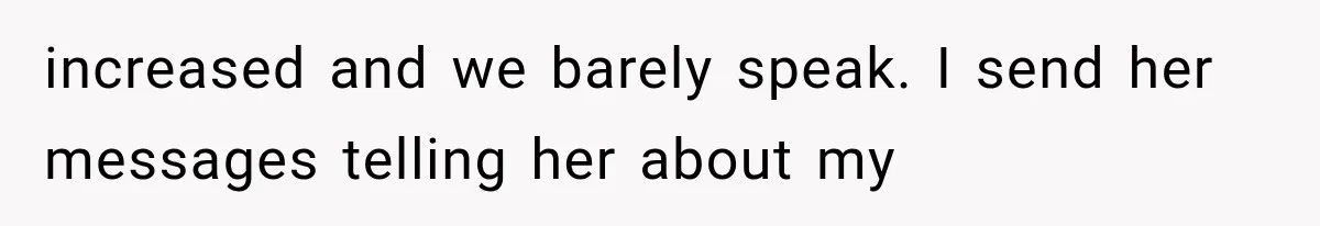 increased and we barely speak. I send her messages telling her about my