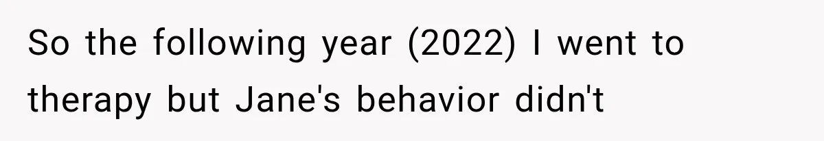 So the following year (2022) I went to therapy but Jane's behavior didn't