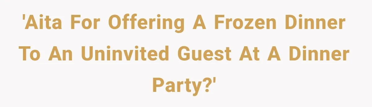 'AITA for offering a frozen dinner to an uninvited guest at a dinner party?'