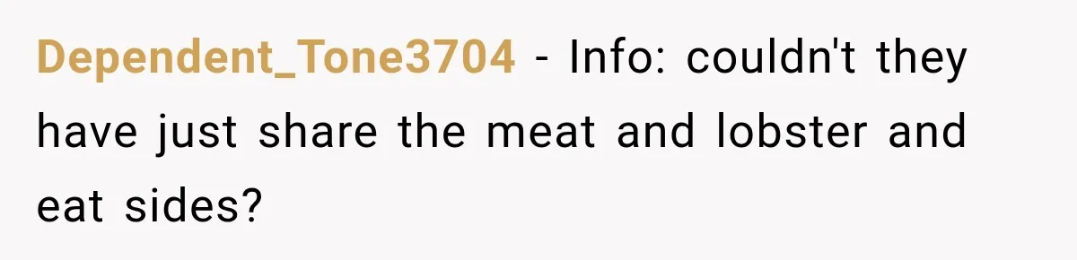 Dependent_Tone3704 − Info: couldn't they have just share the meat and lobster and eat sides?