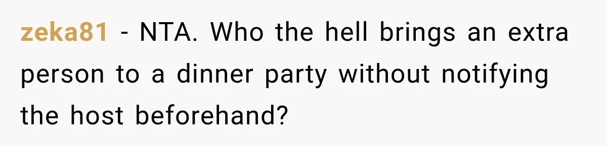 zeka81 − NTA. Who the hell brings an extra person to a dinner party without notifying the host beforehand?