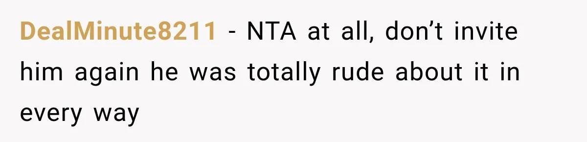 DealMinute8211 − NTA at all, don’t invite him again he was totally rude about it in every way