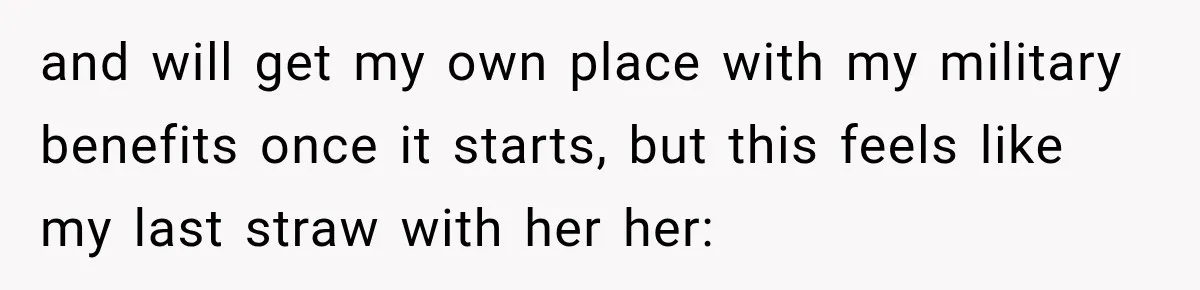 Mom Charges Her Daughter $1,500 Rent, Then Tries to Give Her Paid Bedroom to the Golden Child and will get my own place with my military benefits once it starts, but this feels like my last straw with her her: