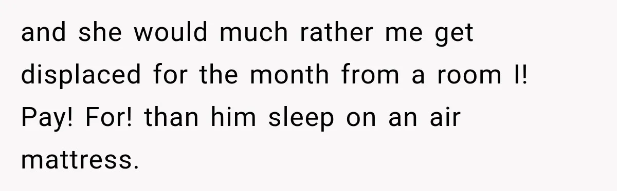Mom Charges Her Daughter $1,500 Rent, Then Tries to Give Her Paid Bedroom to the Golden Child and she would much rather me get displaced for the month from a room I! Pay! For! than him sleep on an air mattress.