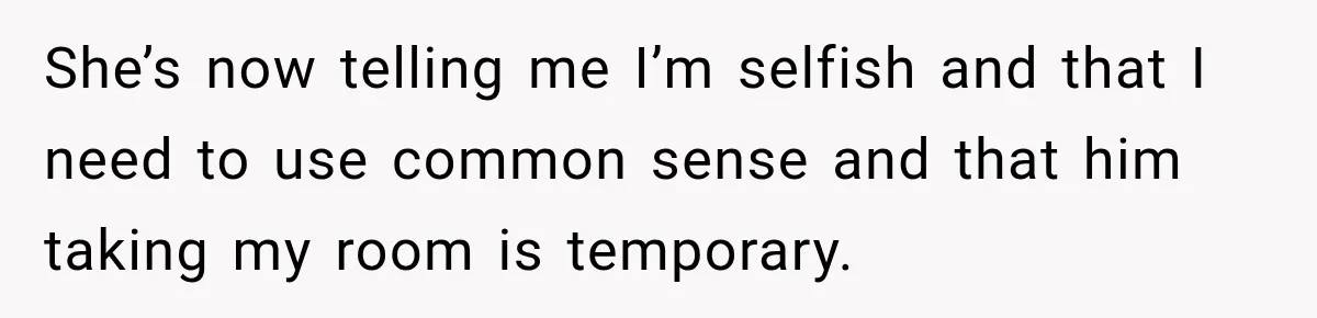 Mom Charges Her Daughter $1,500 Rent, Then Tries to Give Her Paid Bedroom to the Golden Child She’s now telling me I’m selfish and that I need to use common sense and that him taking my room is temporary.