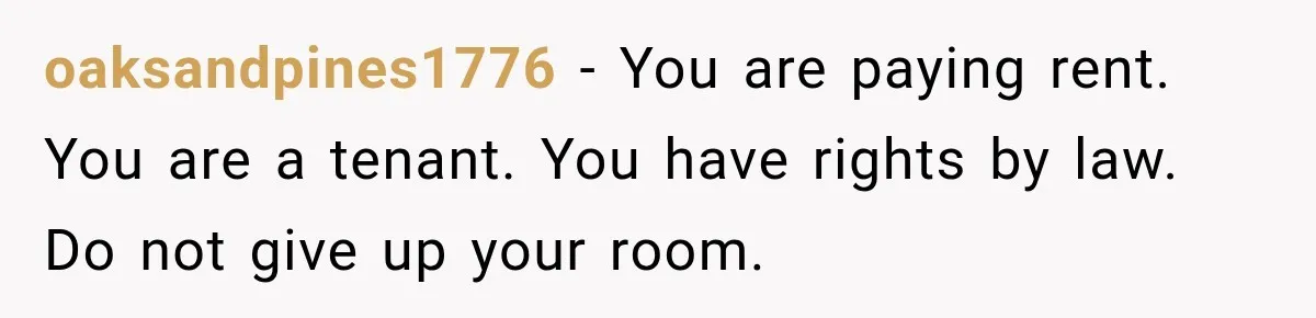 Mom Charges Her Daughter $1,500 Rent, Then Tries to Give Her Paid Bedroom to the Golden Child oaksandpines1776 − You are paying rent. You are a tenant. You have rights by law. Do not give up your room.