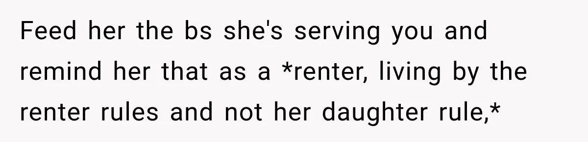 Mom Charges Her Daughter $1,500 Rent, Then Tries to Give Her Paid Bedroom to the Golden Child Feed her the bs she's serving you and remind her that as a *renter, living by the renter rules and not her daughter rule,*