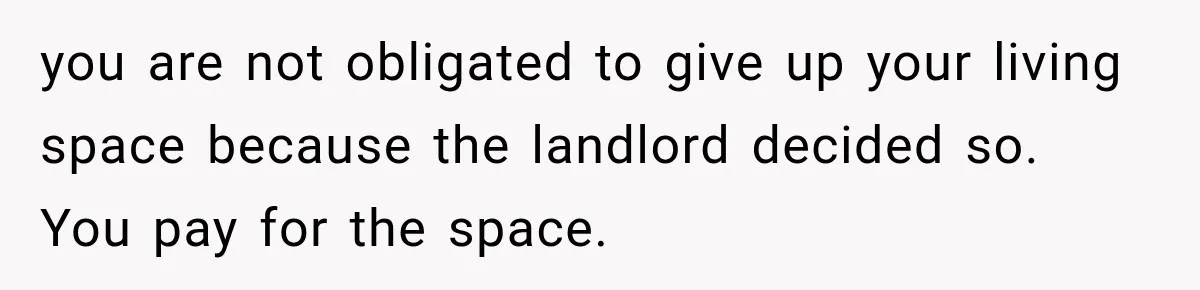 Mom Charges Her Daughter $1,500 Rent, Then Tries to Give Her Paid Bedroom to the Golden Child you are not obligated to give up your living space because the landlord decided so. You pay for the space.