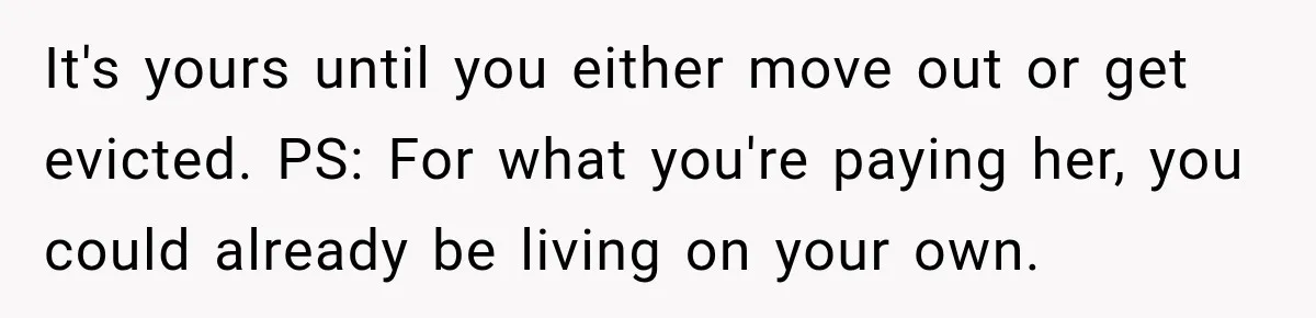 Mom Charges Her Daughter $1,500 Rent, Then Tries to Give Her Paid Bedroom to the Golden Child It's yours until you either move out or get evicted. PS: For what you're paying her, you could already be living on your own.