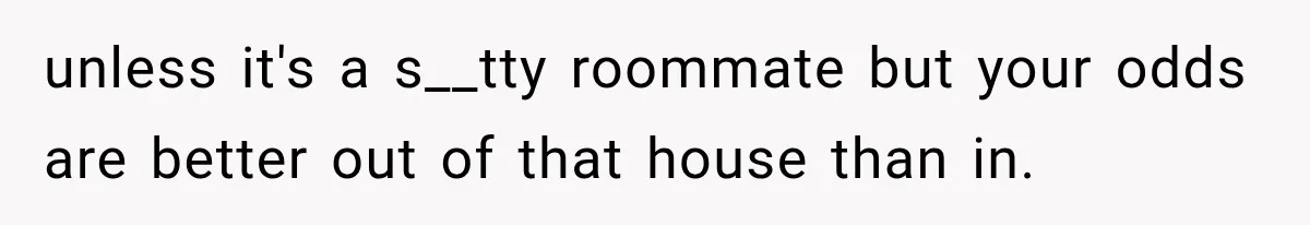 Mom Charges Her Daughter $1,500 Rent, Then Tries to Give Her Paid Bedroom to the Golden Child unless it's a s__tty roommate but your odds are better out of that house than in.