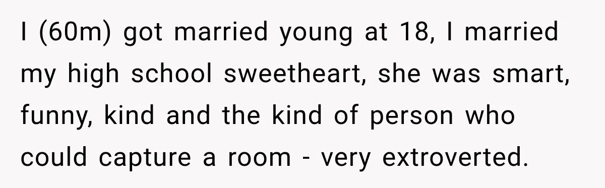 I (60m) got married young at 18, I married my high school sweetheart, she was smart, funny, kind and the kind of person who could capture a room - very...