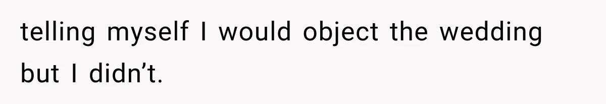 telling myself I would object the wedding but I didn’t.