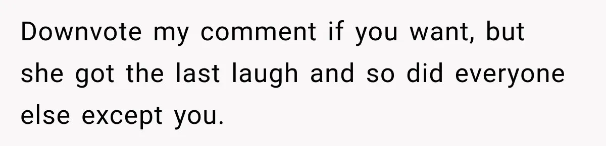 Downvote my comment if you want, but she got the last laugh and so did everyone else except you.