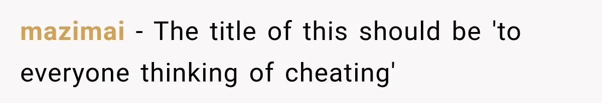 mazimai − The title of this should be 'to everyone thinking of cheating'