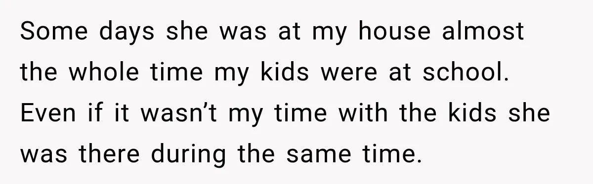 Some days she was at my house almost the whole time my kids were at school. Even if it wasn’t my time with the kids she was there during the...