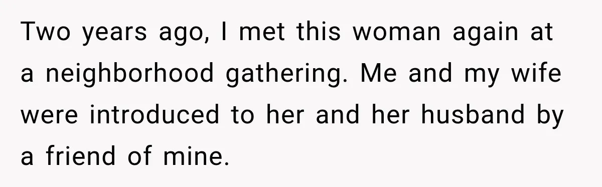 Two years ago, I met this woman again at a neighborhood gathering. Me and my wife were introduced to her and her husband by a friend of mine.