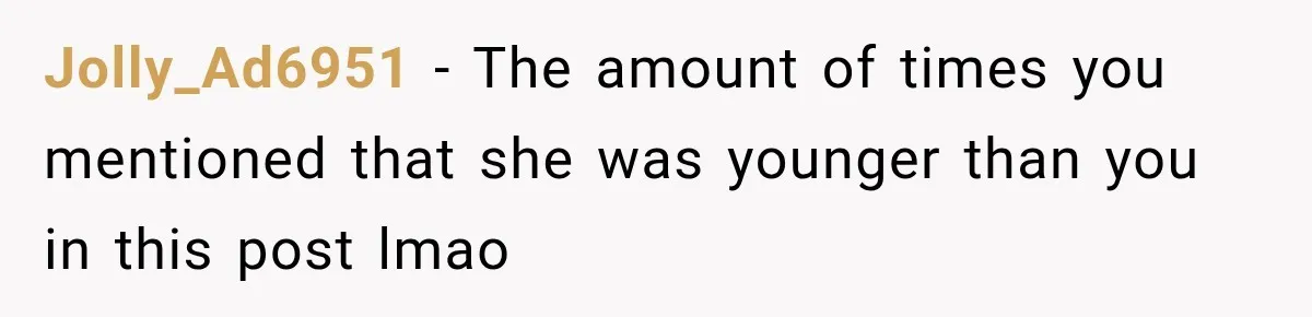 Jolly_Ad6951 − The amount of times you mentioned that she was younger than you in this post lmao