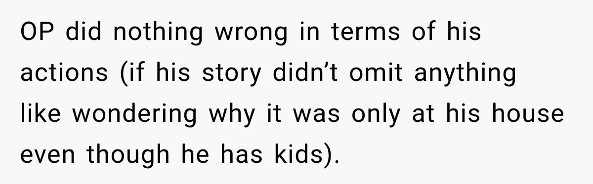 OP did nothing wrong in terms of his actions (if his story didn’t omit anything like wondering why it was only at his house even though he has kids).