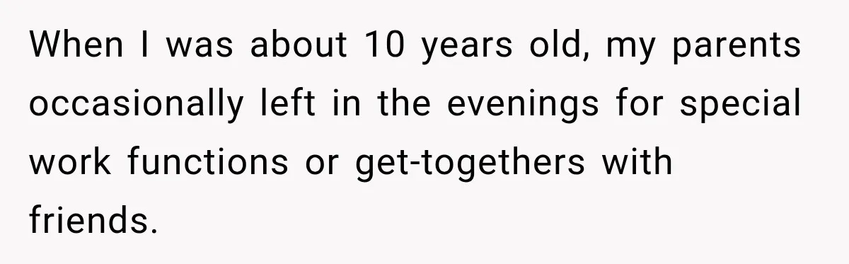 When I was about 10 years old, my parents occasionally left in the evenings for special work functions or get-togethers with friends.