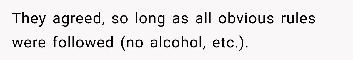 They agreed, so long as all obvious rules were followed (no alcohol, etc.).