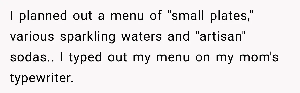I planned out a menu of "small plates," various sparkling waters and "artisan" sodas.. I typed out my menu on my mom's typewriter.