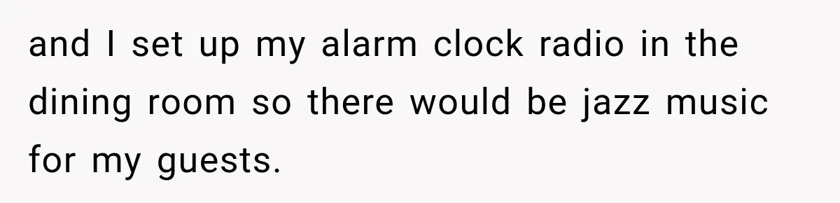 and I set up my alarm clock radio in the dining room so there would be jazz music for my guests.