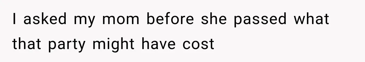 I asked my mom before she passed what that party might have cost