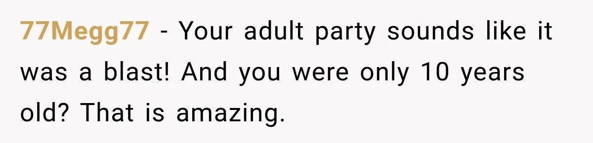 77Megg77 − Your adult party sounds like it was a blast! And you were only 10 years old? That is amazing.
