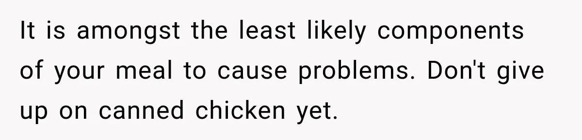 It is amongst the least likely components of your meal to cause problems. Don't give up on canned chicken yet.