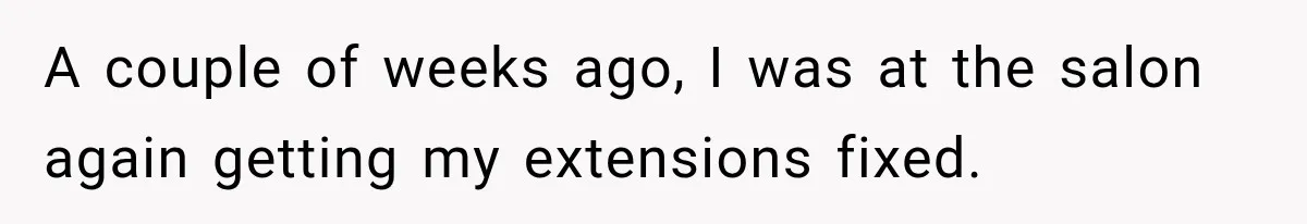 A couple of weeks ago, I was at the salon again getting my extensions fixed.