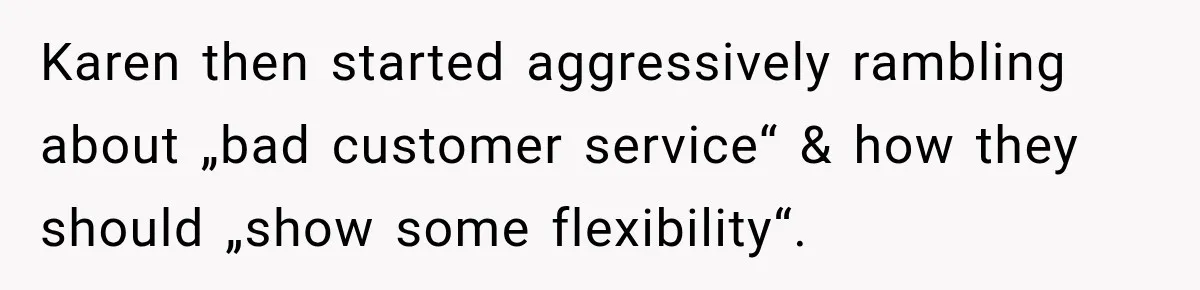 Karen then started aggressively rambling about „bad customer service“ & how they should „show some flexibility“.