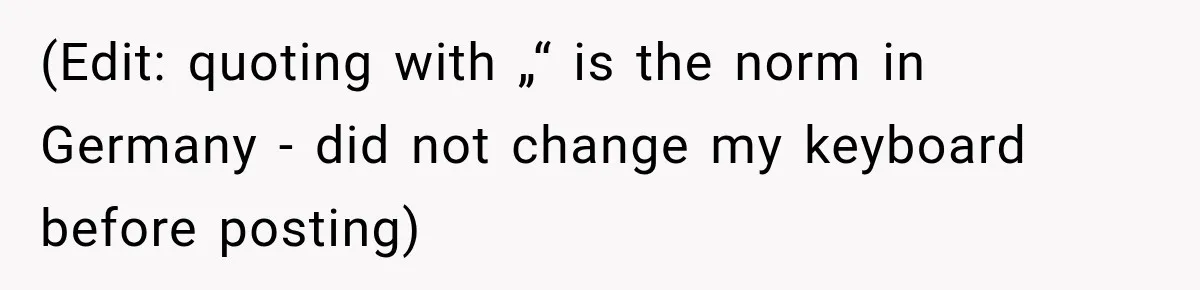 (Edit: quoting with „“ is the norm in Germany - did not change my keyboard before posting)