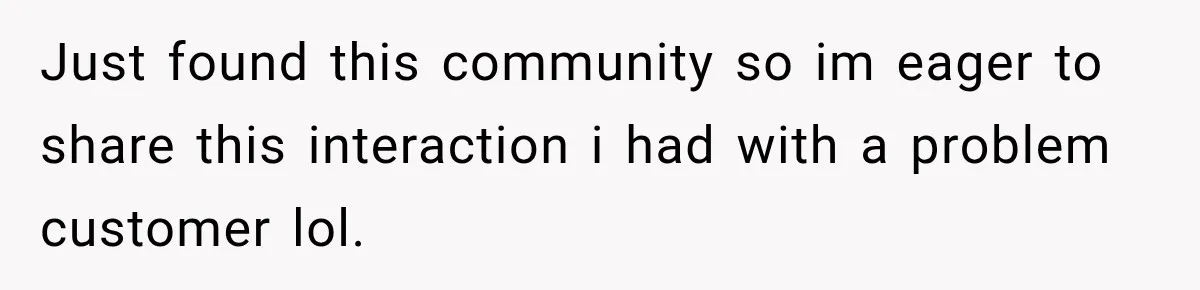 Customer Assumes Employee Was on Maternity Leave, Then Gets Hit With an Awkward Reality Check Just found this community so im eager to share this interaction i had with a problem customer lol.
