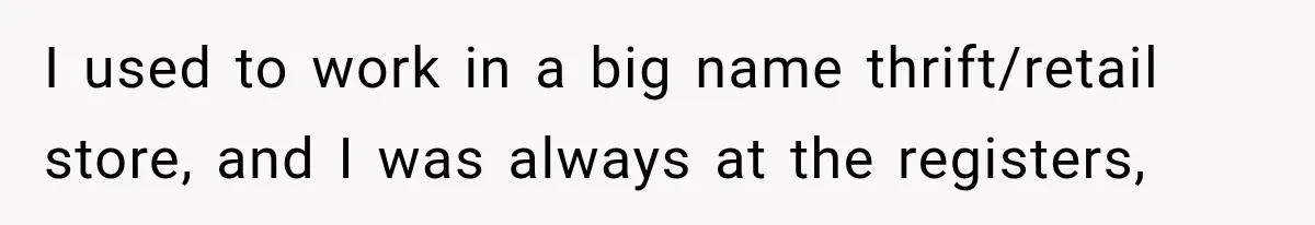 Customer Assumes Employee Was on Maternity Leave, Then Gets Hit With an Awkward Reality Check I used to work in a big name thrift/retail store, and I was always at the registers,