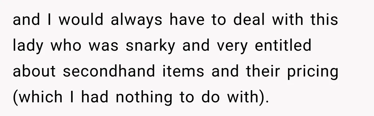 Customer Assumes Employee Was on Maternity Leave, Then Gets Hit With an Awkward Reality Check and I would always have to deal with this lady who was snarky and very entitled about secondhand items and their pricing (which I had nothing to do with).
