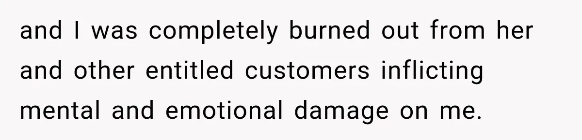 Customer Assumes Employee Was on Maternity Leave, Then Gets Hit With an Awkward Reality Check and I was completely burned out from her and other entitled customers inflicting mental and emotional damage on me.