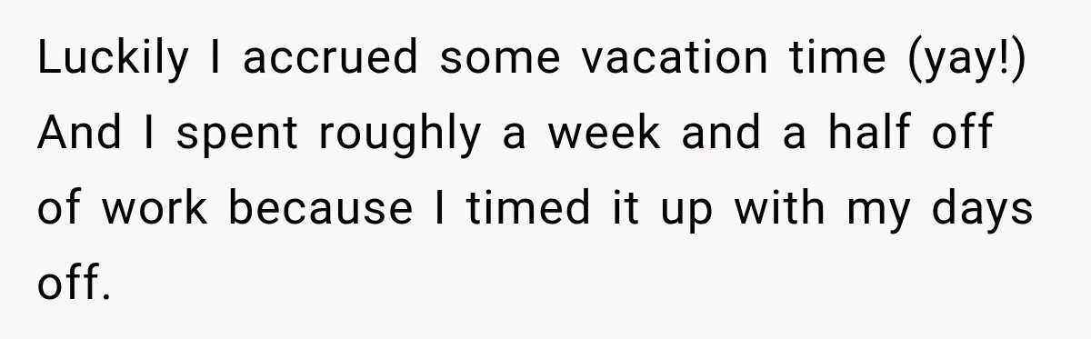 Customer Assumes Employee Was on Maternity Leave, Then Gets Hit With an Awkward Reality Check Luckily I accrued some vacation time (yay!) And I spent roughly a week and a half off of work because I timed it up with my days off.