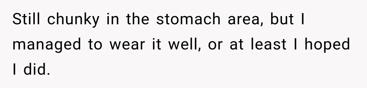 Customer Assumes Employee Was on Maternity Leave, Then Gets Hit With an Awkward Reality Check Still chunky in the stomach area, but I managed to wear it well, or at least I hoped I did.