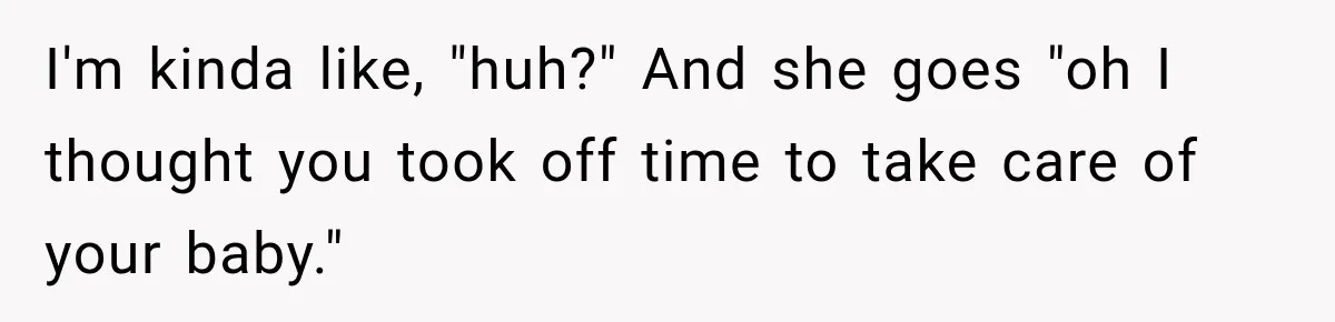 Customer Assumes Employee Was on Maternity Leave, Then Gets Hit With an Awkward Reality Check I'm kinda like, "huh?" And she goes "oh I thought you took off time to take care of your baby."