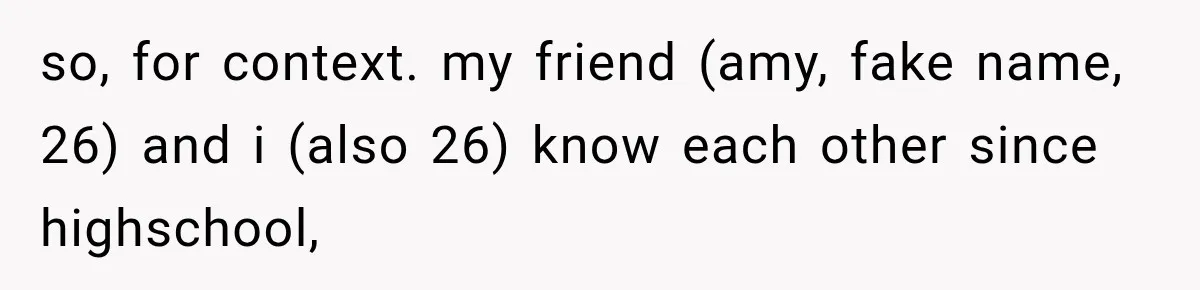 so, for context. my friend (amy, fake name, 26) and i (also 26) know each other since highschool,