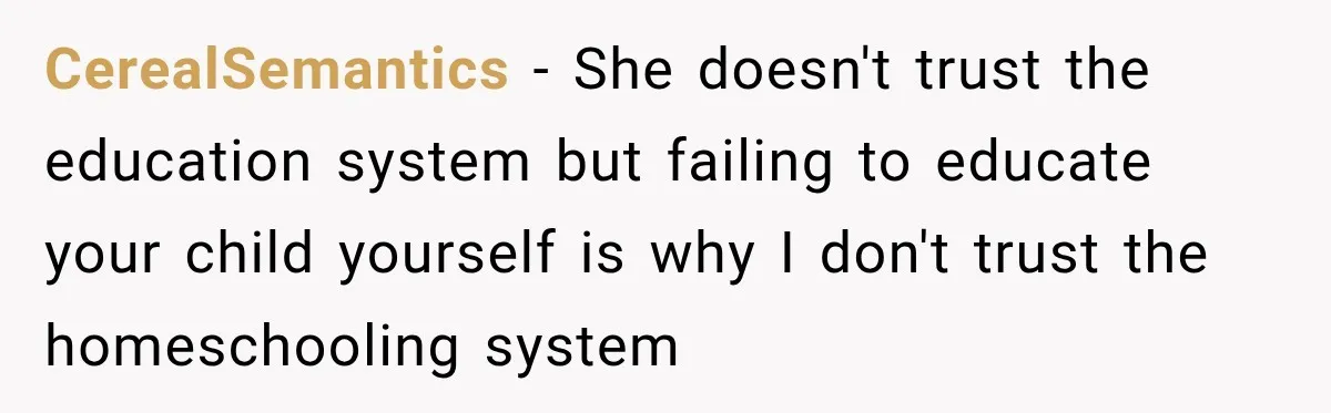 CerealSemantics − She doesn't trust the education system but failing to educate your child yourself is why I don't trust the homeschooling system