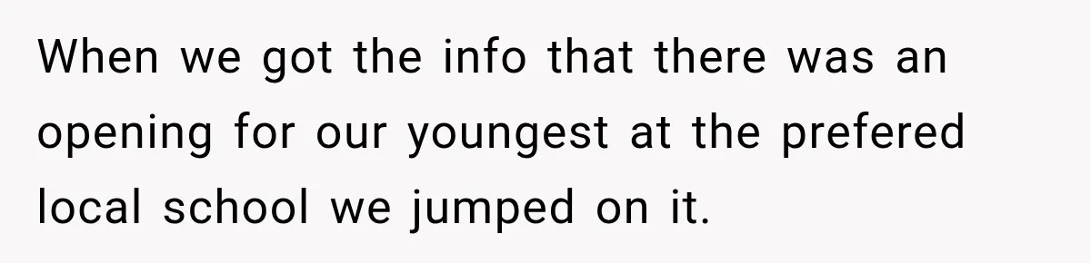 When we got the info that there was an opening for our youngest at the prefered local school we jumped on it.