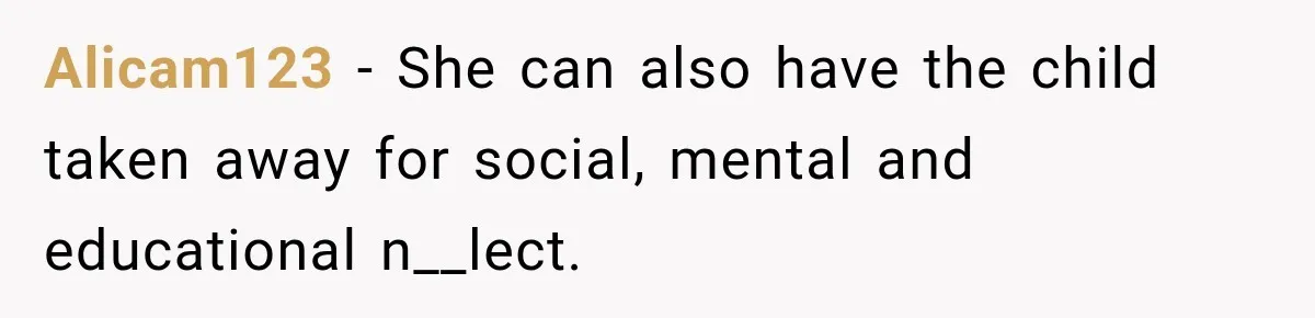 Alicam123 − She can also have the child taken away for social, mental and educational n__lect.