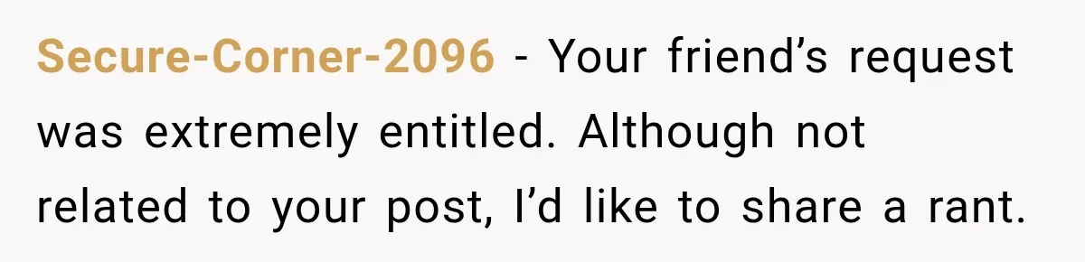 Secure-Corner-2096 − Your friend’s request was extremely entitled. Although not related to your post, I’d like to share a rant.