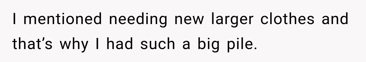 Customer Assumes Employee Was on Maternity Leave, Then Gets Hit With an Awkward Reality Check I mentioned needing new larger clothes and that’s why I had such a big pile.