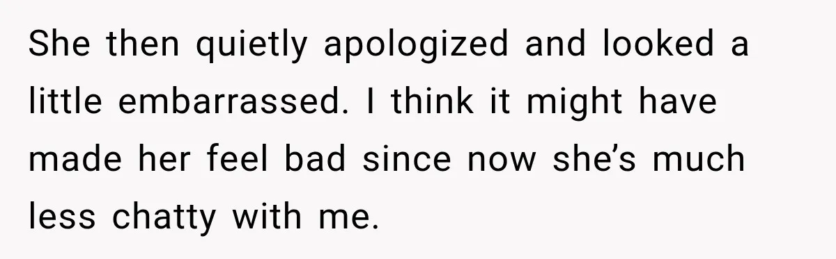 Customer Assumes Employee Was on Maternity Leave, Then Gets Hit With an Awkward Reality Check She then quietly apologized and looked a little embarrassed. I think it might have made her feel bad since now she’s much less chatty with me.