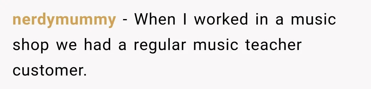Customer Assumes Employee Was on Maternity Leave, Then Gets Hit With an Awkward Reality Check nerdymummy − When I worked in a music shop we had a regular music teacher customer.