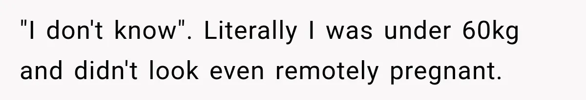 Customer Assumes Employee Was on Maternity Leave, Then Gets Hit With an Awkward Reality Check "I don't know". Literally I was under 60kg and didn't look even remotely pregnant.