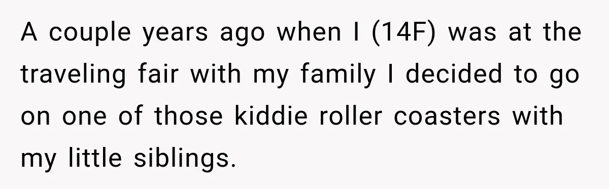 Ride Operator Asks a 14-Year-Old If She’s Pregnant, Then Her Mom Makes Sure He Regrets It A couple years ago when I (14F) was at the traveling fair with my family I decided to go on one of those kiddie roller coasters with my little siblings.